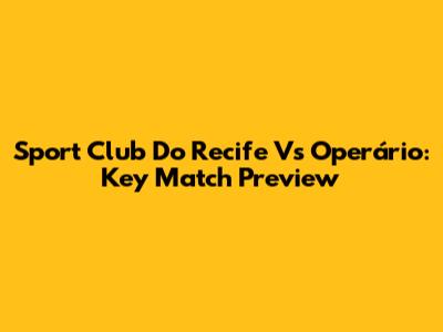 Sport Club Do Recife Vs Operário: Key Match Preview