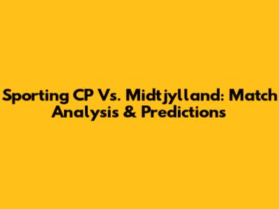Sporting CP Vs. Midtjylland: Match Analysis & Predictions