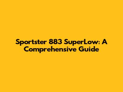 Sportster 883 SuperLow: A Comprehensive Guide