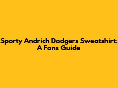 Sporty Andrich Dodgers Sweatshirt: A Fan's Guide
