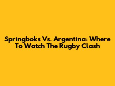 Springboks Vs. Argentina: Where To Watch The Rugby Clash