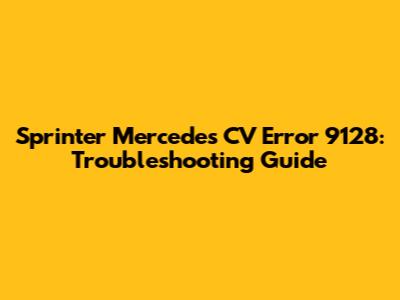 Sprinter Mercedes CV Error 9128: Troubleshooting Guide