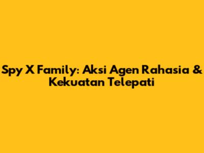 Spy X Family: Aksi Agen Rahasia & Kekuatan Telepati