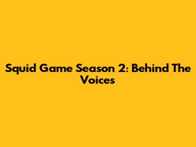 Squid Game Season 2: Behind The Voices
