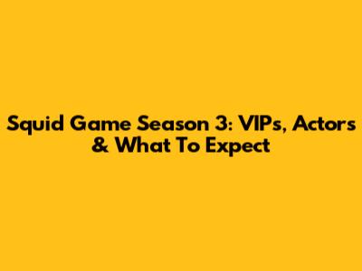Squid Game Season 3: VIPs, Actors & What To Expect