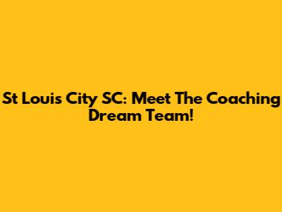 St Louis City SC: Meet The Coaching Dream Team!