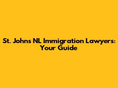 St. John's NL Immigration Lawyers: Your Guide