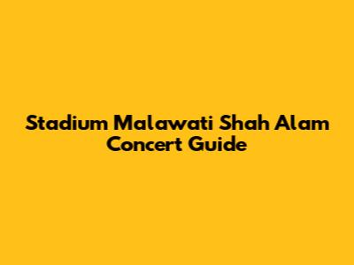 Stadium Malawati Shah Alam Concert Guide