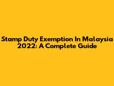 Stamp Duty Exemption In Malaysia 2022: A Complete Guide