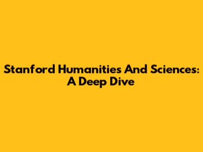 Stanford Humanities And Sciences: A Deep Dive