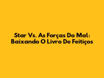 Star Vs. As Forças Do Mal: Baixando O Livro De Feitiços