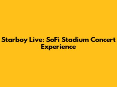 Starboy Live: SoFi Stadium Concert Experience