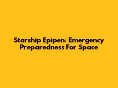 Starship Epipen: Emergency Preparedness For Space