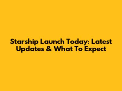 Starship Launch Today: Latest Updates & What To Expect