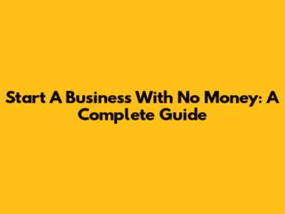 Start A Business With No Money: A Complete Guide