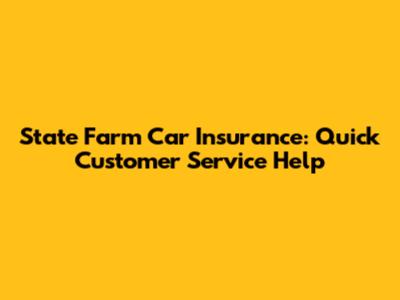 State Farm Car Insurance: Quick Customer Service Help