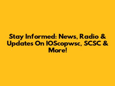 Stay Informed: News, Radio & Updates On IOScopwsc, SCSC & More!