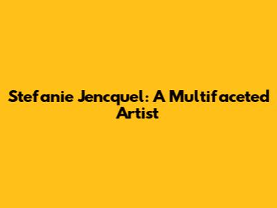 Stefanie Jencquel: A Multifaceted Artist