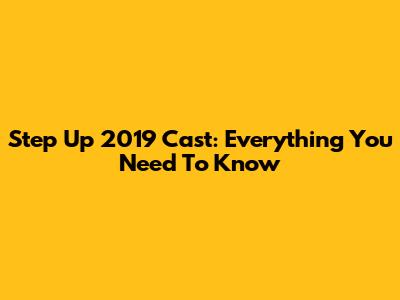 Step Up 2019 Cast: Everything You Need To Know