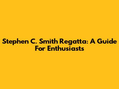 Stephen C. Smith Regatta: A Guide For Enthusiasts