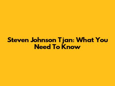 Steven Johnson Tjan: What You Need To Know