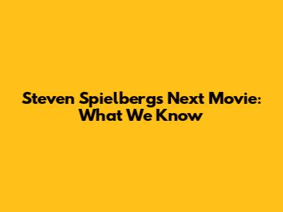 Steven Spielberg's Next Movie: What We Know