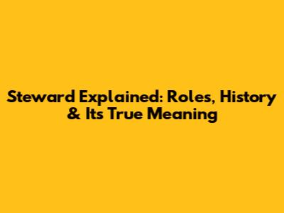 Steward Explained: Roles, History & Its True Meaning