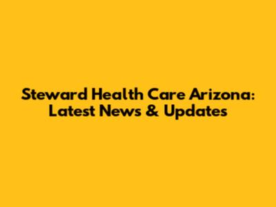 Steward Health Care Arizona: Latest News & Updates