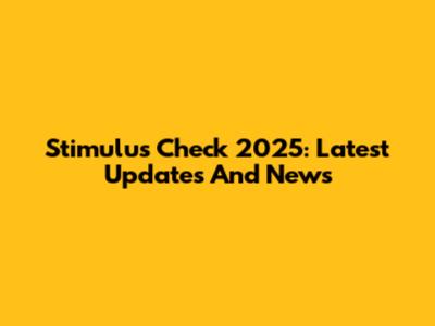 Stimulus Check 2025: Latest Updates And News