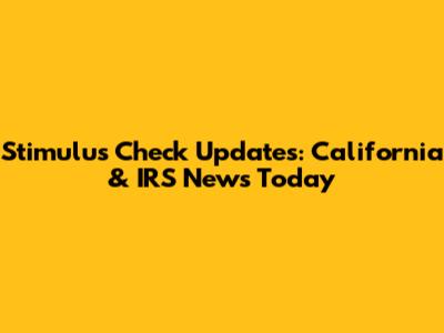 Stimulus Check Updates: California & IRS News Today