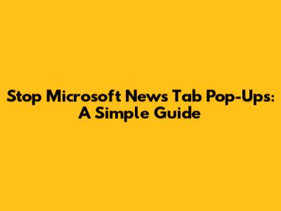 Stop Microsoft News Tab Pop-Ups: A Simple Guide