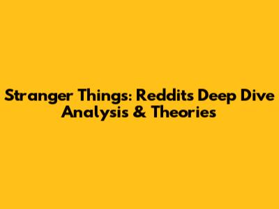Stranger Things: Reddit's Deep Dive Analysis & Theories