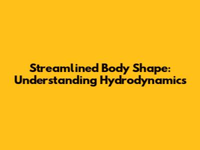 Streamlined Body Shape: Understanding Hydrodynamics