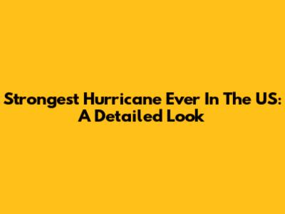 Strongest Hurricane Ever In The US: A Detailed Look
