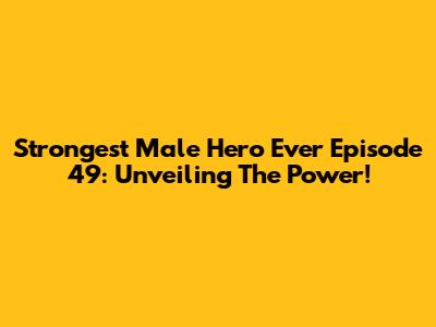 Strongest Male Hero Ever Episode 49: Unveiling The Power!