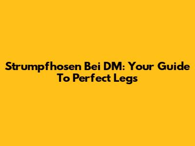 Strumpfhosen Bei DM: Your Guide To Perfect Legs