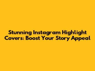 Stunning Instagram Highlight Covers: Boost Your Story Appeal