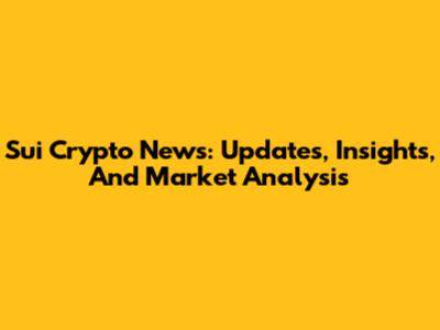 Sui Crypto News: Updates, Insights, And Market Analysis