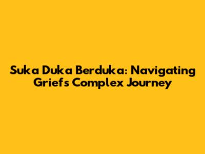 Suka Duka Berduka: Navigating Grief's Complex Journey
