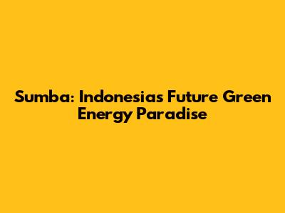 Sumba: Indonesia's Future Green Energy Paradise