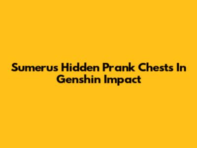 Sumeru's Hidden Prank Chests In Genshin Impact