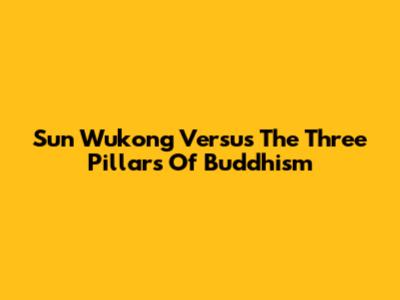 Sun Wukong Versus The Three Pillars Of Buddhism