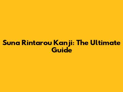 Suna Rintarou Kanji: The Ultimate Guide