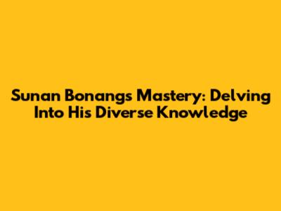 Sunan Bonang's Mastery: Delving Into His Diverse Knowledge
