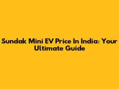 Sundak Mini EV Price In India: Your Ultimate Guide
