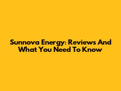 Sunnova Energy: Reviews And What You Need To Know