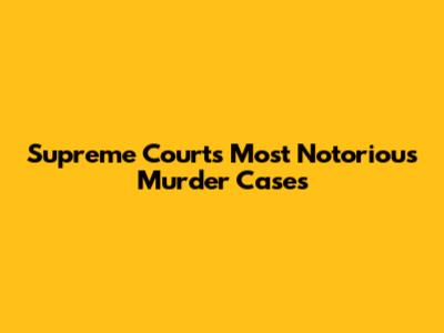 Supreme Court's Most Notorious Murder Cases