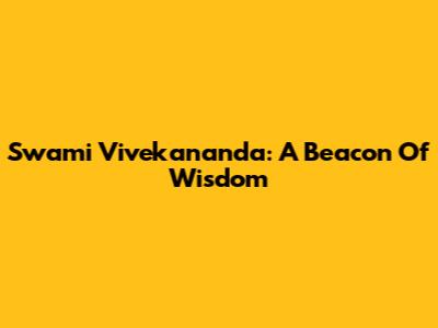 Swami Vivekananda: A Beacon Of Wisdom