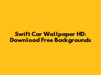 Swift Car Wallpaper HD: Download Free Backgrounds