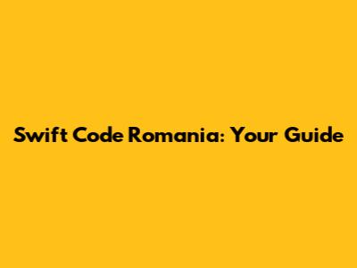 Swift Code Romania: Your Guide